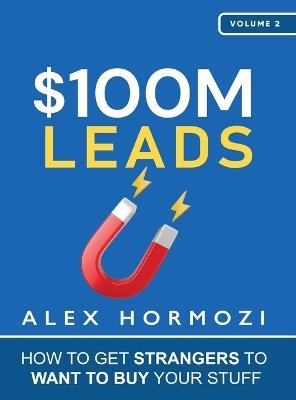 $100M Leads: How to Get Strangers To Want To Buy Your Stuff - Alex Hormozi - cover