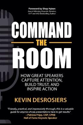 Command the Room: How Great Speakers Capture Attention, Build Trust, and Inspire Action - Kevin Desrosiers - cover