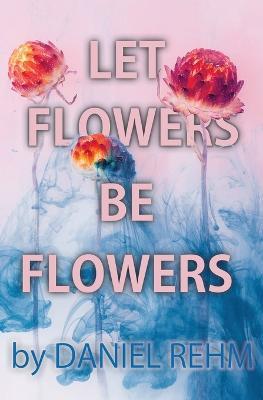 Let Flowers Be Flowers - Daniel Rehm - cover