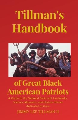 Tillman's Handbook of Great Black American Patriots: and Guide to the National Parks and Landmarks, Statues, Museums, and Historic Places dedicated to them - Jimmy Lee Tillman - cover