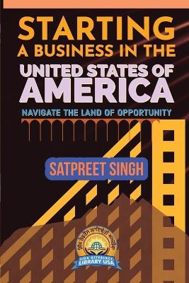 Starting a Business in the United States of America: Navigate the Land of Opportunity - Satpreet Singh - cover