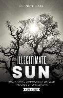 Illegitimate Sun: How a Naval Cryptologist Cracked the Code of Life Lessons - Kenneth Earl - cover