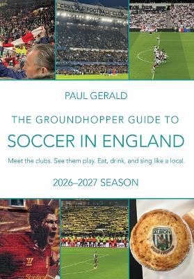 The Groundhopper Guide to Soccer in England: 2026-27 Season: Meet the clubs. See them play. Eat, drink, and sing with the locals. - Paul Gerald - cover