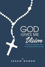 God Gives Me Vision: Learn to Receive the True Abundance of God: Learn to Accept
