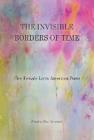 The Invisible Borders of Time: Five Female Latin American Poets - cover