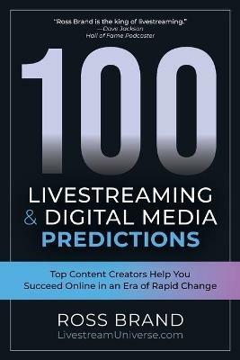 100 Livestreaming & Digital Media Predictions: Top Content Creators Help You Succeed in an Era of Rapid Change - Ross Brand - cover