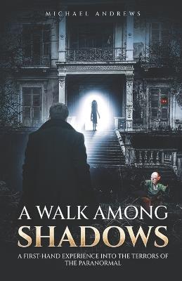 A Walk Among Shadows: A First-Hand Experience into the Terrors of the Paranormal - Michael Andrews - cover