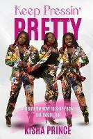 Keep Pressin' Pretty: A Guide on How to Slay from the Inside Out