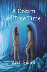 A Dream of True Time: True Time Trilogy Volume One