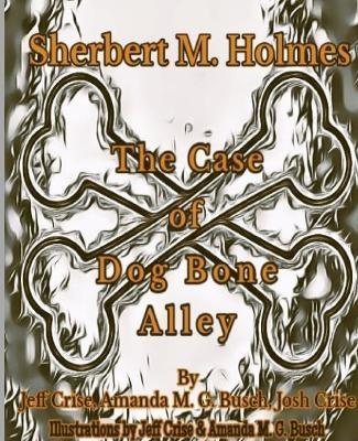 Sherbert M. Holmes The Case of Dog Bone Alley - Jeff Crise,Amanda Mg Busch,Josh Crise - cover
