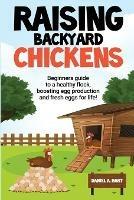 Raising Backyard Chickens: A Beginner's Guide to a Healthy Flock, Boosting Egg Production, and Fresh Eggs for Life!: A
