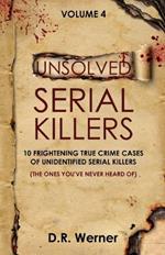 Unsolved Serial Killers - Volume 4: 10 Frightening True Crime Cases of Unidentified Serial Killers (The Ones You've Never Heard of)