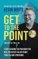 Get To The Point: Every Guidance and Provision You Will Ever Need Can Be Found Today In God's Presence - Kevin White - cover