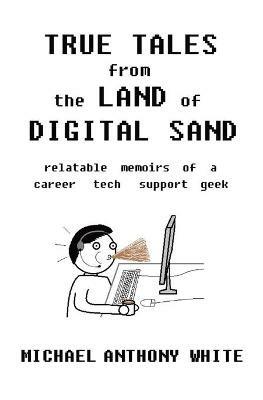 True Tales from the Land of Digital Sand: relatable memoirs of a career tech support geek - Michael White - cover