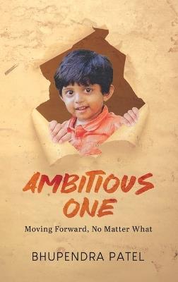 Ambitious One: Moving Forward, No Matter What - Bhupendra Patel - cover