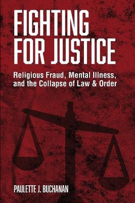 Fighting for Justice: Religious Fraud, Mental Illness, and The Collapse of Law & Order - Paulette Buchanan - cover