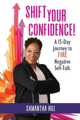 Shift Your Confidence!: A 15-Day Journey to FIRE Negative Self-Talk - Samantha Hill - cover
