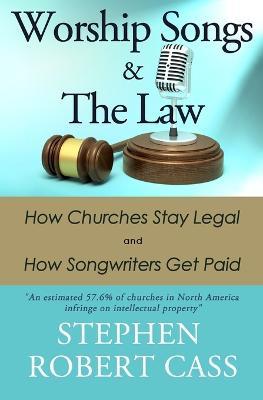 Worship Songs and the Law: How Churches Stay Legal and How Songwriters Get Paid - Stephen Robert Cass - cover
