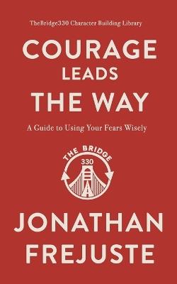 Courage Leads the Way: A Guide to Using Your Fears Wisely - Jonathan Frejuste - cover