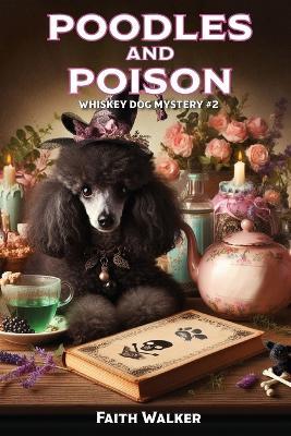 Poodles and Poison: Whiskey Dog Mystery #2 - Faith Walker - cover