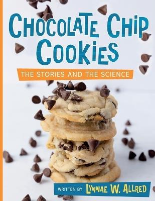 Chocolate Chip Cookies: The Stories and the Science - Lynnae W Allred - cover