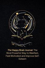 The Happy Brain Journal: The Most Powerful Way to Manifest, Feel Motivated and Improve Self-Esteem