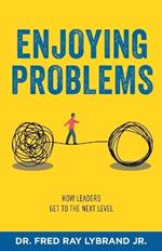 Enjoying Problems: How Leaders Get To The Next Level