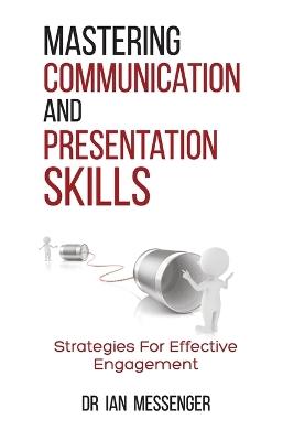 Mastering Communication and Presentation Skills: Strategies for Effective Engagement - Ian Messenger - cover