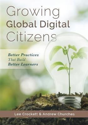 Growing Global Digital Citizens: Better Practices That Build Better Learners - Lee Crockett,Andrew Churches - cover