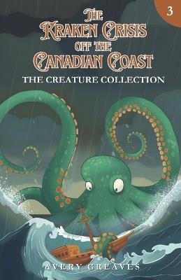 The Kraken Crisis Off the Canadian Coast: (The Creature Collection, Book 3) - Avery Greaves - cover