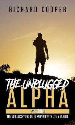 The Unplugged Alpha (2nd Edition): The No Bullsh*t Guide to Winning with Life & Women - Richard Cooper - cover