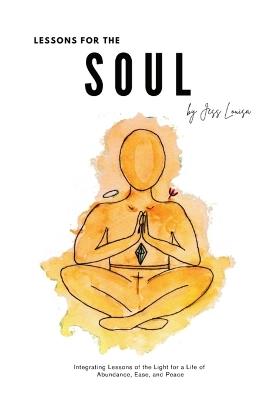 Lessons for the Soul: Integrating Lessons of the Light for a Life of Abundance, Ease, and Peace - Jess Louisa - cover
