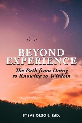 Beyond Experience: The Path from Doing to Knowing to Wisdom - Steve Olson - cover