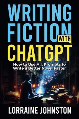 Fiction Writing with ChatGPT - Lorraine Johnston - cover