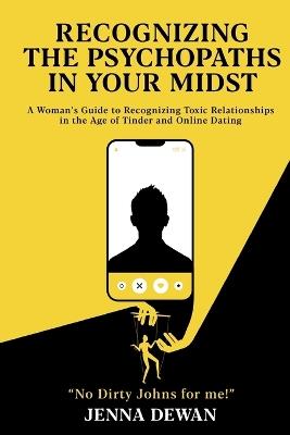 Recognizing the Psychopaths in Your Midst: A Woman's Guide to Recognizing Toxic Relationships in the Age of Tinder and Online Dating - Awareness and Self-Improvement Book for Women - Jenna Dewan - cover