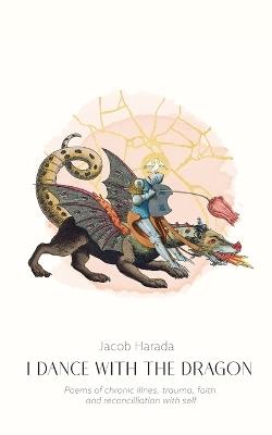 I Dance with the Dragon: Poems of chronic illness, trauma, faith, and reconciliation with self - Jacob Harada - cover