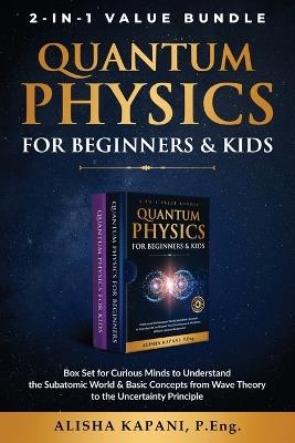 Quantum Physics for Beginners & Kids: Box Set for Curious Minds to Understand the Subatomic World & Basic Concepts from Wave Theory to the Uncertainty Principle - Alisha Kapani - cover