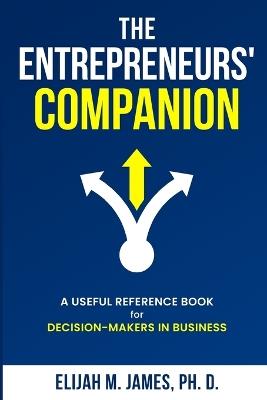 The Entrepreneurs' Companion: A Useful Reference Book for Decision-Makers in Business - Elijah M James - cover