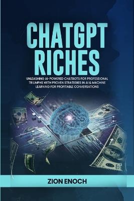 ChatGPT Riches: Unleashing AI-Powered Chatbots for Professional Triumphs with Proven Strategies in AI & Machine Learning for Profitable Conversations - Zion Enoch - cover