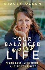 Your Balanced and Bold Life: Work Less, Live More, and Be Your Best