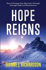 Hope Reigns: How to Conquer Your Mountains Through Courage, Faith and Perseverance