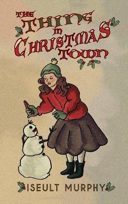 The Thing in Christmas Town - Iseult Murphy - cover