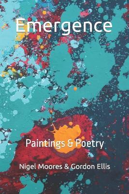Emergence: Paintings & Poetry - Nigel Moores,Gordon Ellis - cover