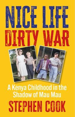 Nice Life Dirty War: A Kenya Childhood in the Shadow of Mau Mau - Stephen Cook - cover
