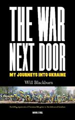 THE WAR NEXT DOOR: My Journeys Into Ukraine
