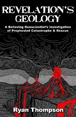 Revelation’s Geology: A Believing Geoscientist’s Investigation of Prophesied Catastrophe & Rescue - Ryan Thompson - cover