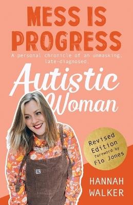 Mess is Progress: A personal chronicle of an unmasking, late-diagnosed, Autistic woman - Hannah Walker - cover