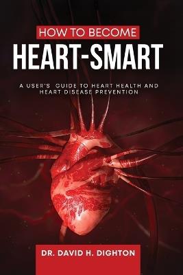 How to Become Heart-Smart: A User's Guide to heart health and heart disease prevention - David H Dighton - cover