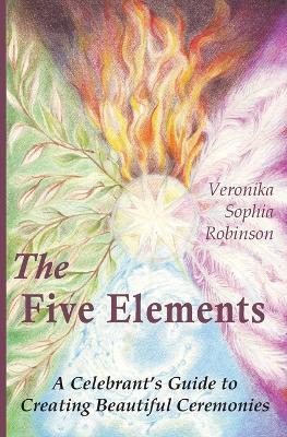 The Five Elements: A Celebrant's Guide to Creating Beautiful Ceremonies - Veronika Sophia Robinson - cover