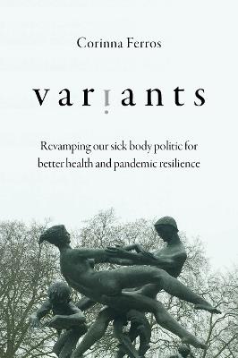 Variants: Revamping Our Sick Body Politic for Better Health and Pandemic Resilience - Corinna Ferros - cover